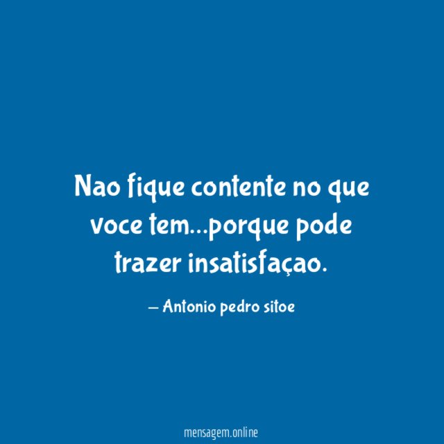 Nao fique contente no que voce tem