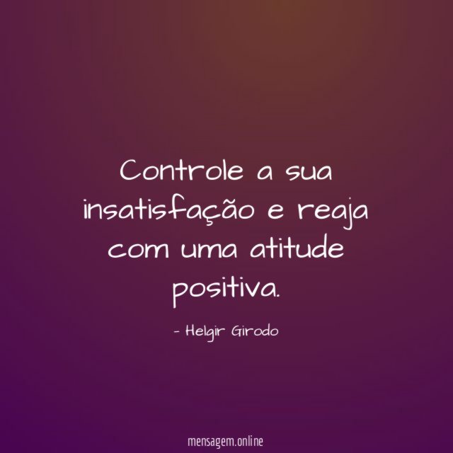 Controle a sua insatisfação e reaja com uma atitude positiva