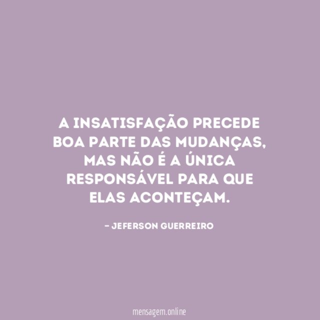 A insatisfação precede boa parte das mudanças
