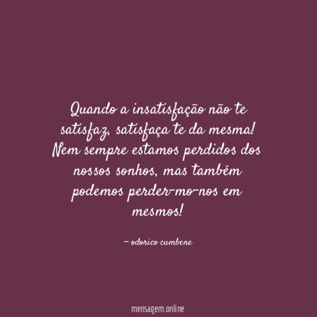Quando a insatisfação não te satisfaz