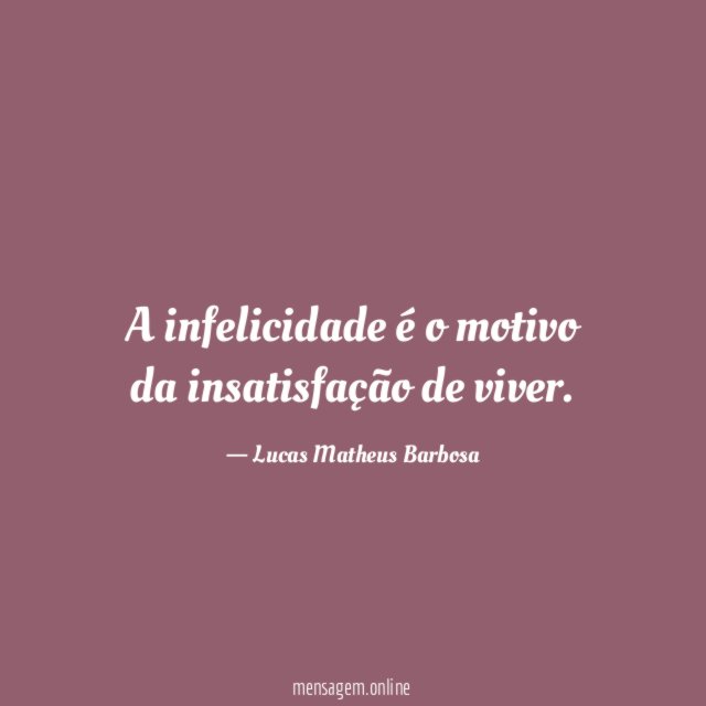 A infelicidade é o motivo da insatisfação de viver