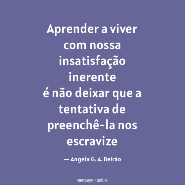 Aprender a viver com nossa insatisfação inerente é não