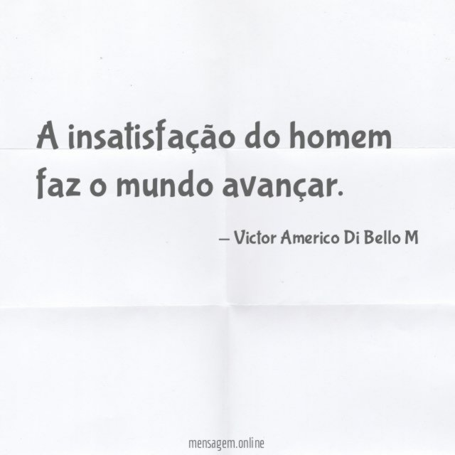 A insatisfação do homem faz o mundo avançar