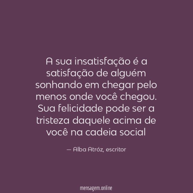 A sua insatisfação é a satisfação de alguém