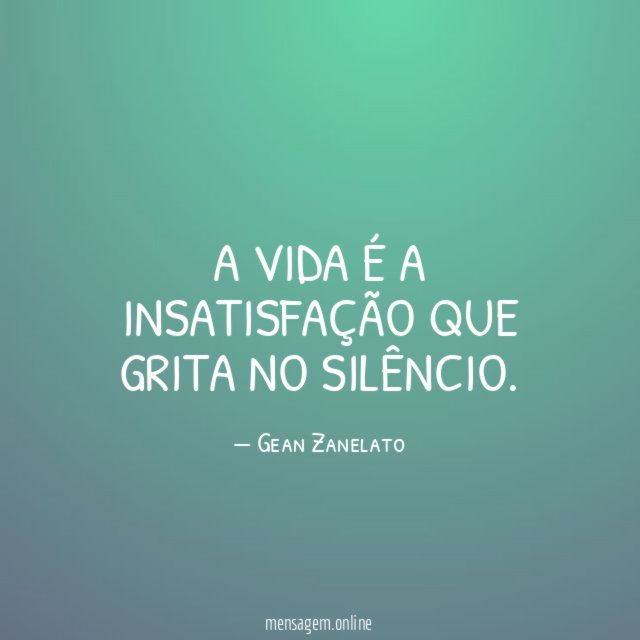A vida é a insatisfação que grita no silêncio