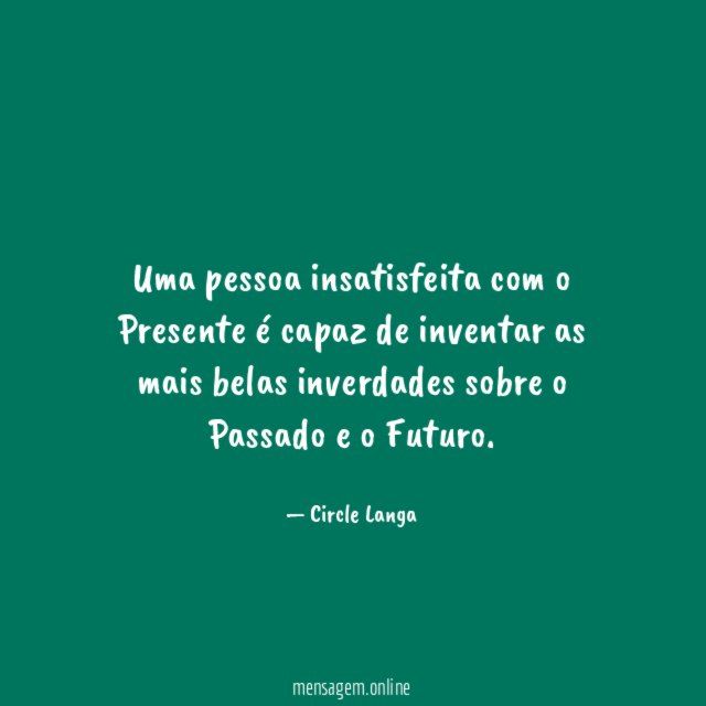Uma pessoa insatisfeita com o Presente é capaz