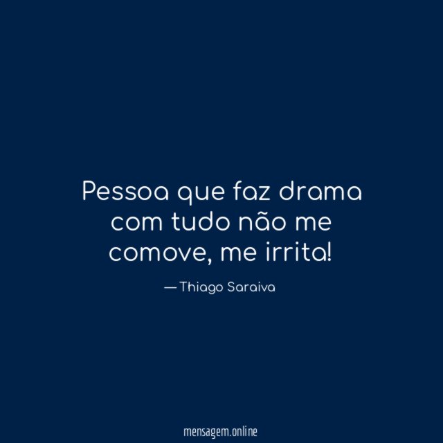 Pessoa que faz drama com tudo não me comove