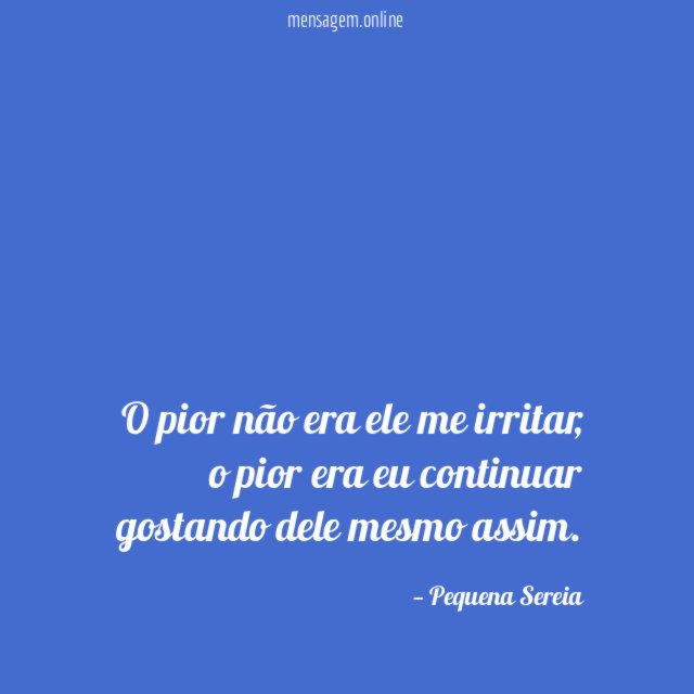 O pior não era ele me irritar