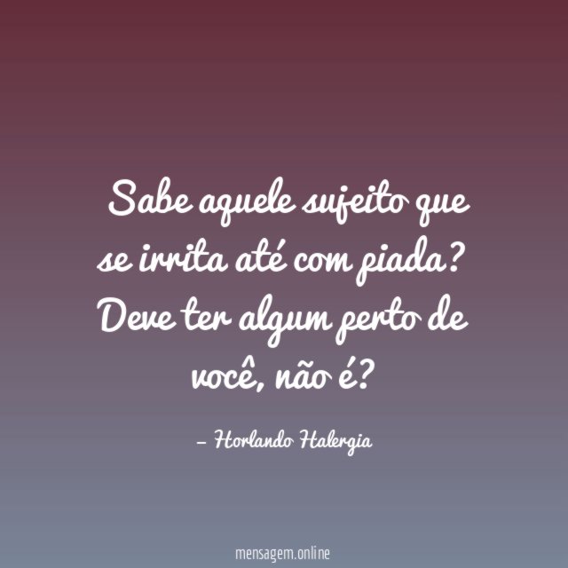 Sabe aquele sujeito que se irrita até com piada