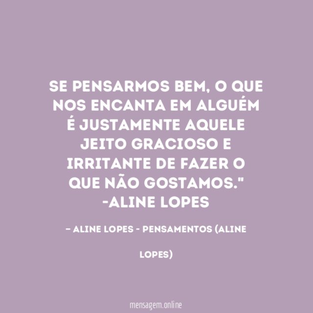 "Se pensarmos bem, o que nos encanta em alguém é justamente aquele jeito gracioso e irritante de fazer o que não gostamos."