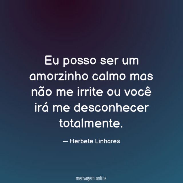 Eu posso ser um amorzinho calmo mas não