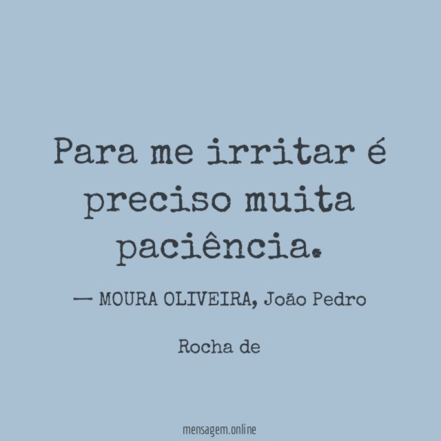 Para me irritar é preciso muita paciência