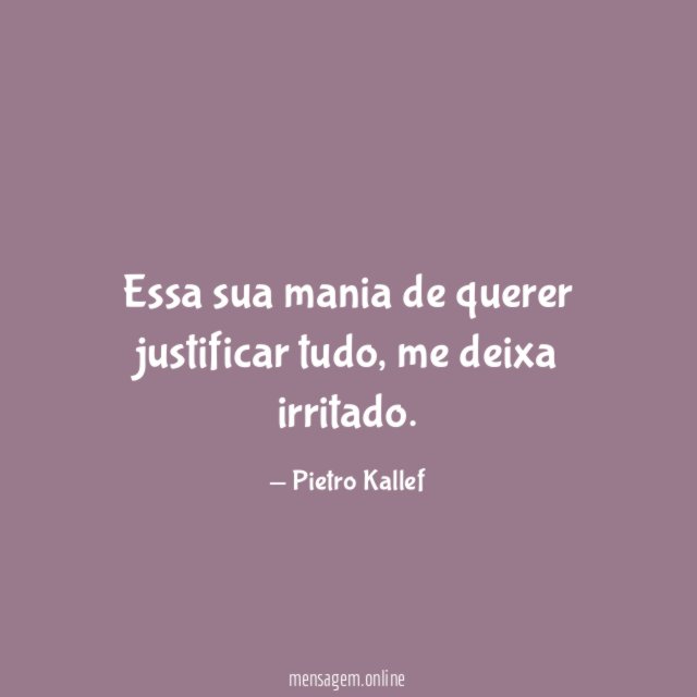 Essa sua mania de querer justificar tudo