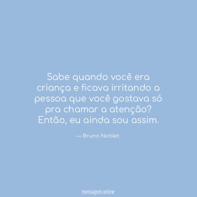 Sabe quando você era criança e ficava irritando