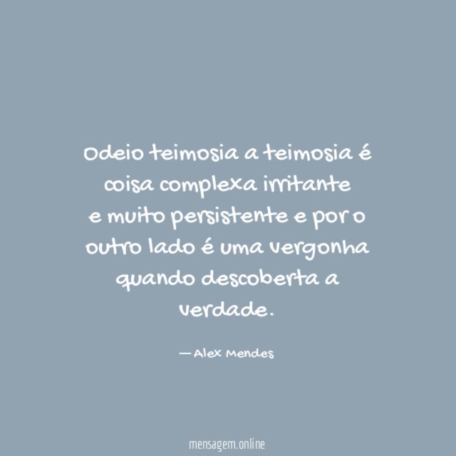 Odeio teimosia a teimosia é coisa complexa irritante