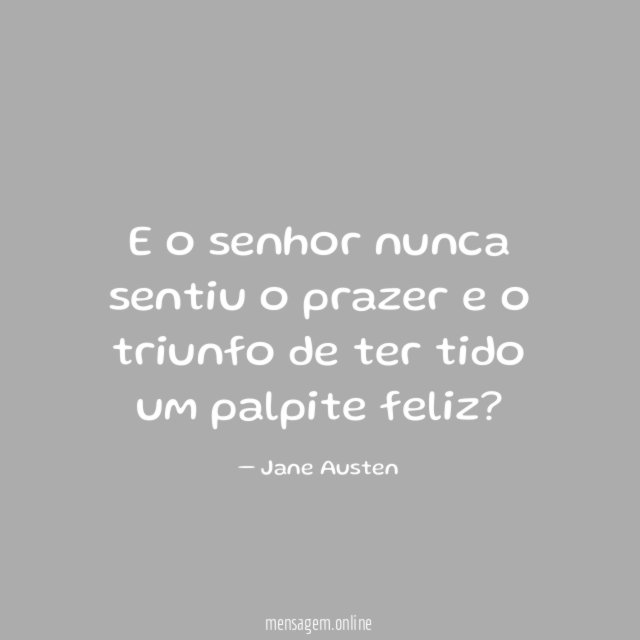 E o senhor nunca sentiu o prazer