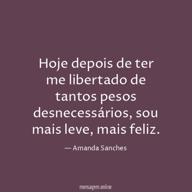 Hoje depois de ter me libertado de tantos pesos desnecessários