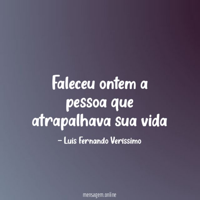 Faleceu ontem a pessoa que atrapalhava sua vida
