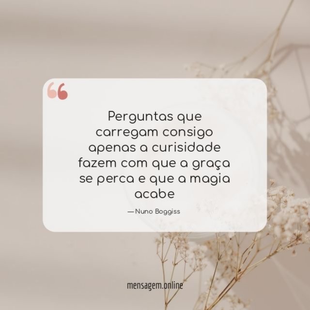 Perguntas que carregam consigo apenas a curisidade fazem