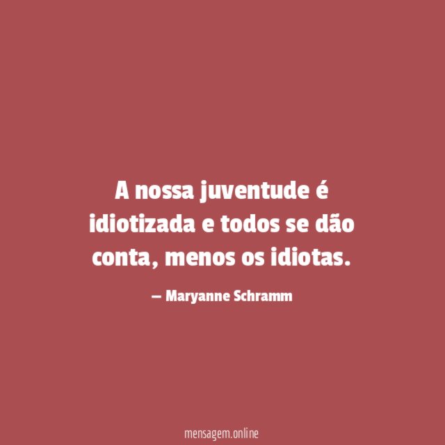 A nossa juventude é idiotizada e todos se dão conta
