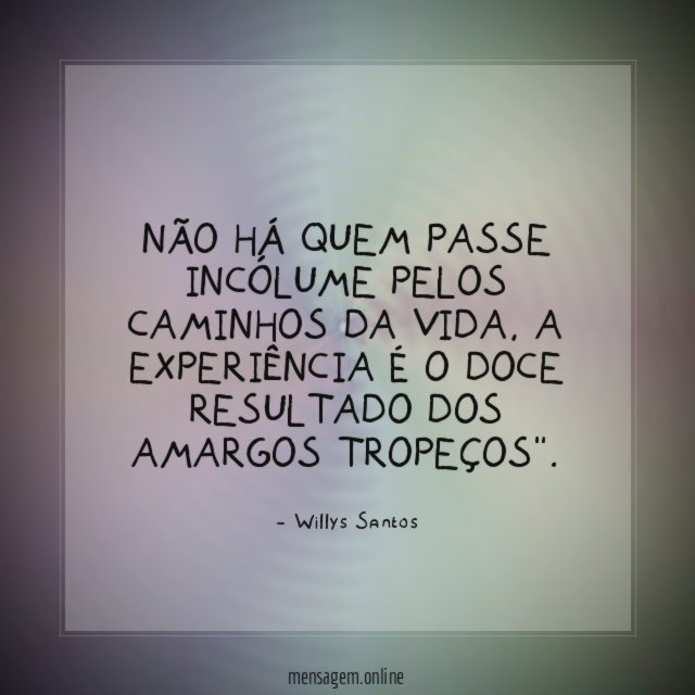 Não há quem passe incólume pelos caminhos da vida