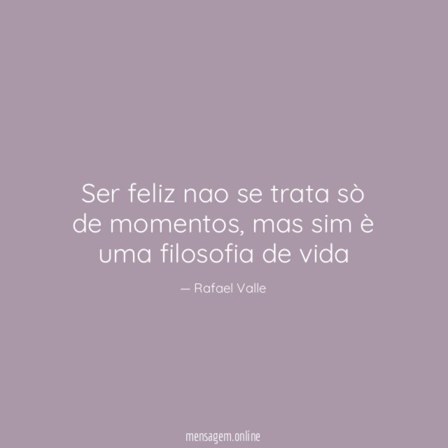 Ser feliz nao se trata sò de momentos
