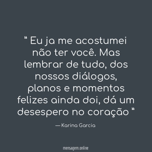 ” Eu ja me acostumei não ter você