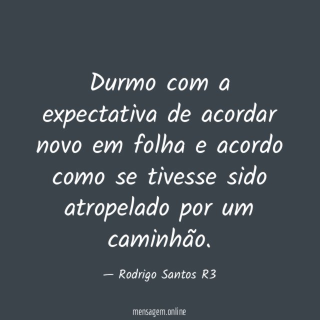 Durmo com a expectativa de acordar novo em
