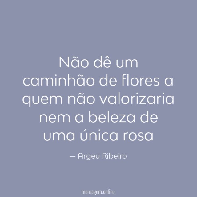 Não dê um caminhão de flores a quem