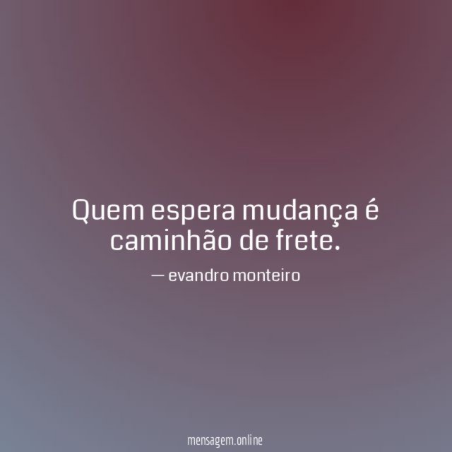 Quem espera mudança é caminhão de frete