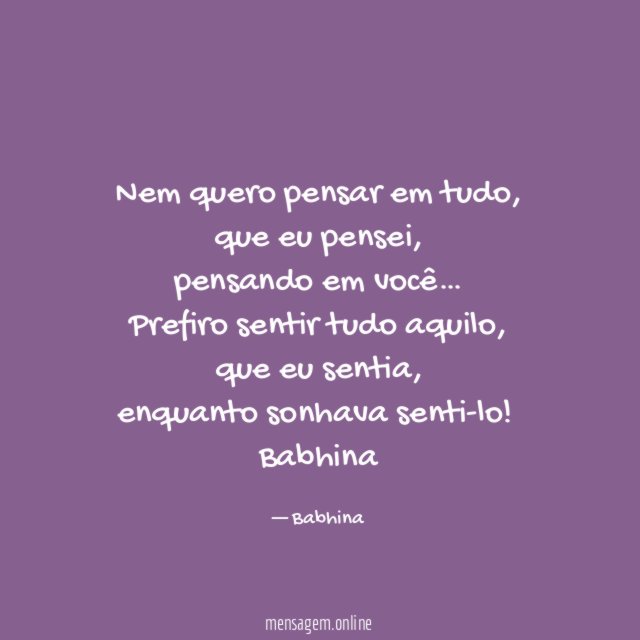 Nem quero pensar em tudo,
que eu pensei,
pensando em você…
Prefiro sentir tudo aquilo,
que eu sentia,
enquanto sonhava senti-lo!