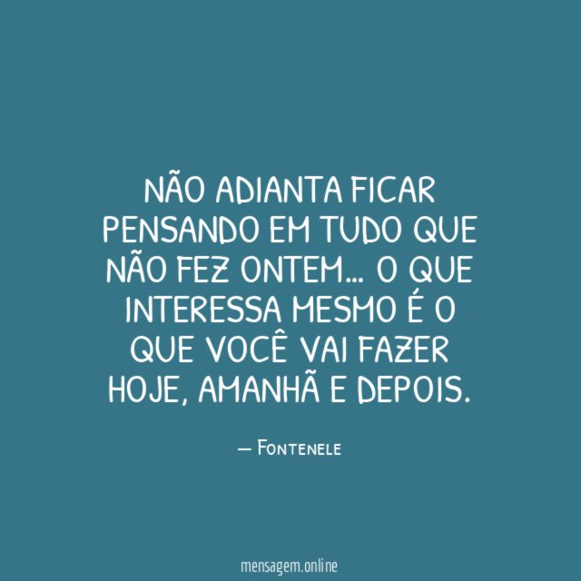 Não adianta ficar pensando em tudo que não fez ontem