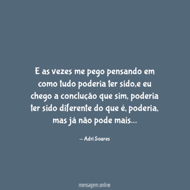 E as vezes me pego pensando em como tudo poderia ter sido