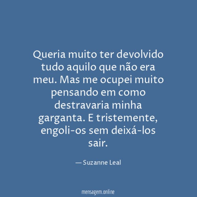 Queria muito ter devolvido tudo aquilo que não era meu