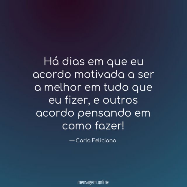 Há dias em que eu acordo motivada a