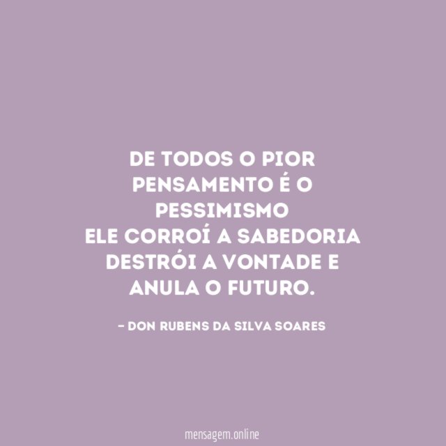 De todos o pior pensamento é o pessimismo Ele