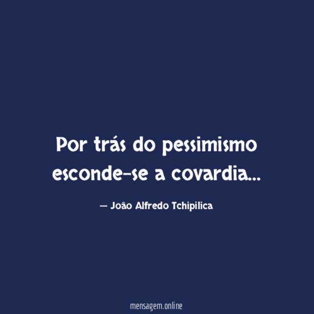 Por trás do pessimismo esconde-se a covardia