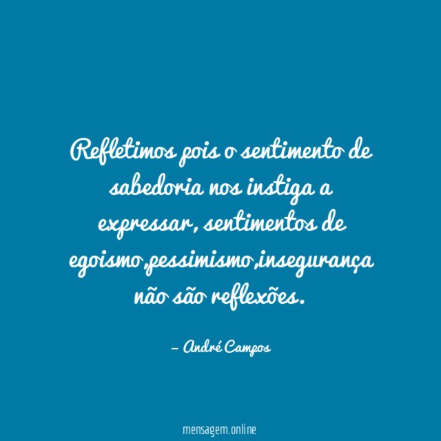 Refletimos pois o sentimento de sabedoria nos instiga a expressar