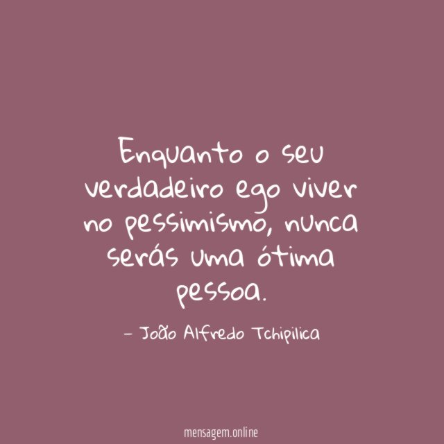 Enquanto o seu verdadeiro ego viver no pessimismo