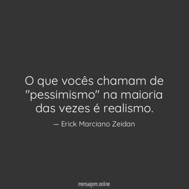 O que vocês chamam de "pessimismo" na maioria das vezes é realismo