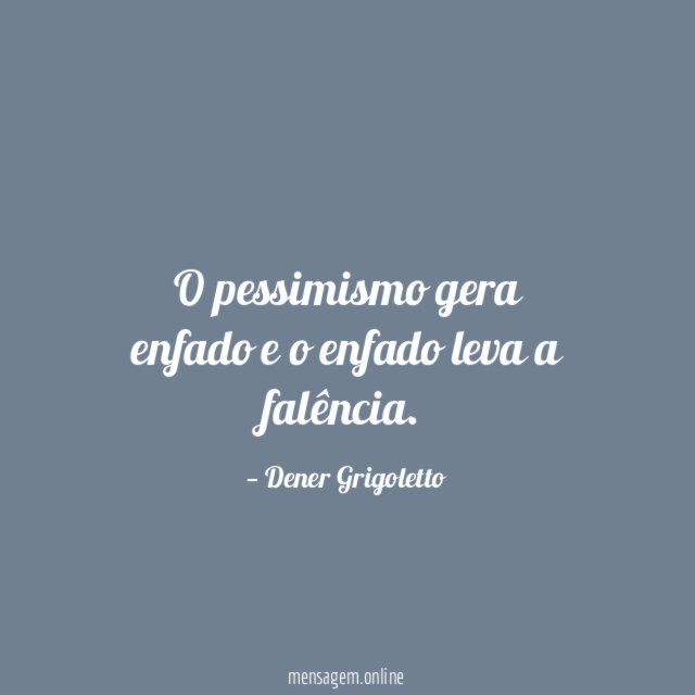 O pessimismo gera enfado e o enfado leva a falência