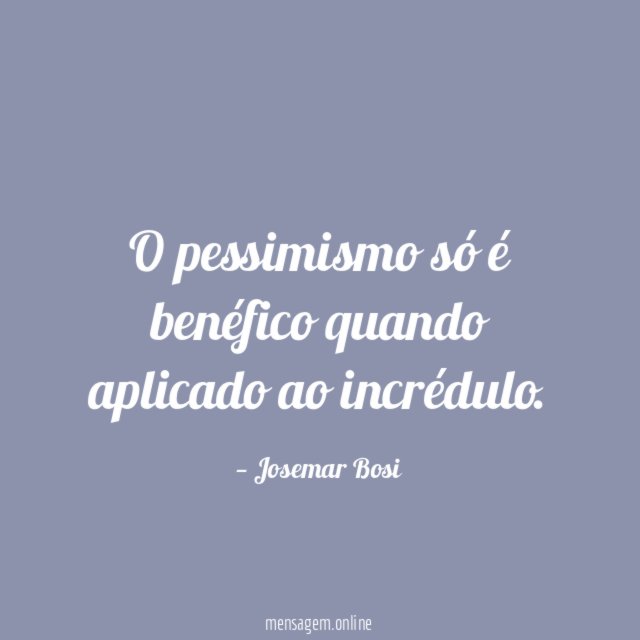 O pessimismo só é benéfico quando aplicado ao incrédulo