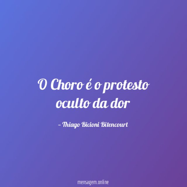 O Choro é o protesto oculto da dor