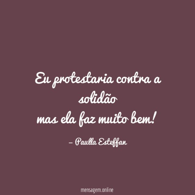 Eu protestaria contra a solidão mas ela faz muito bem