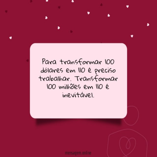 Para transformar 100 dólares em 110 é preciso trabalhar