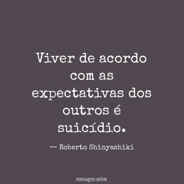 Viver de acordo com as expectativas dos outros é suicídio