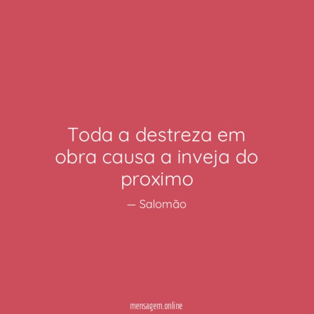 Toda a destreza em obra causa a inveja do proximo
