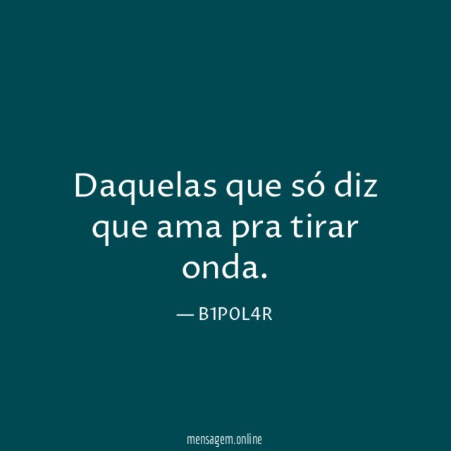 Daquelas que só diz que ama pra tirar onda