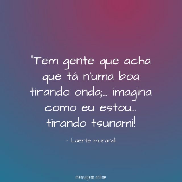 Tem gente que acha que tá n'uma boa tirando onda