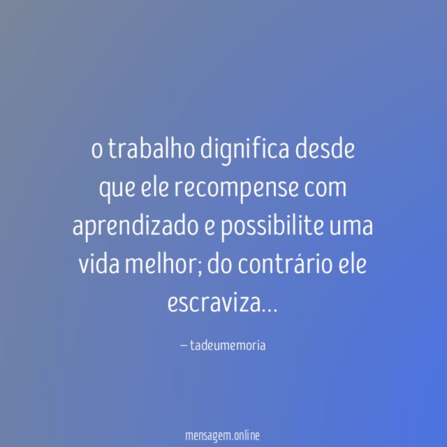 o trabalho dignifica desde que ele recompense com